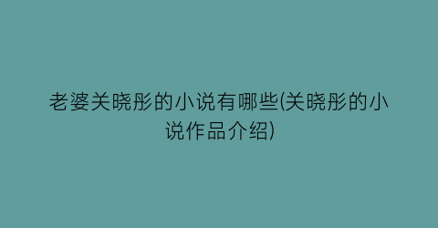 老婆关晓彤的小说有哪些(关晓彤的小说作品介绍)