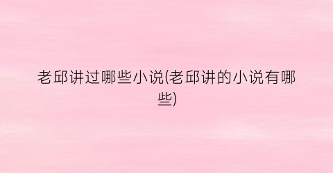 老邱讲过哪些小说(老邱讲的小说有哪些)