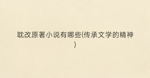 耽改原著小说有哪些(传承文学的精神)