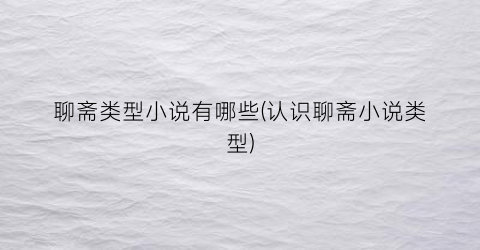 聊斋类型小说有哪些(认识聊斋小说类型)