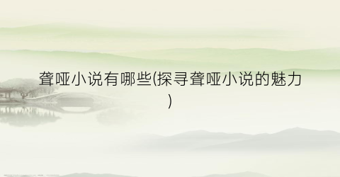 聋哑小说有哪些(探寻聋哑小说的魅力)