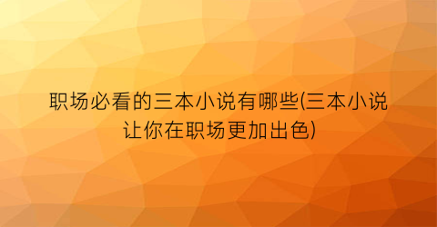 职场必看的三本小说有哪些(三本小说让你在职场更加出色)