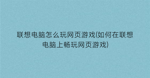 联想电脑怎么玩网页游戏(如何在联想电脑上畅玩网页游戏)