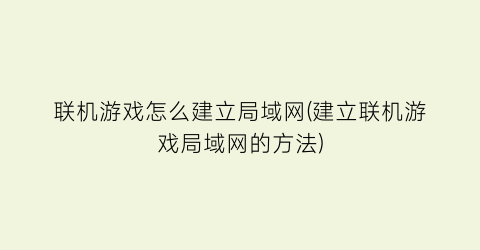 联机游戏怎么建立局域网(建立联机游戏局域网的方法)