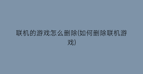 “联机的游戏怎么删除(如何删除联机游戏)