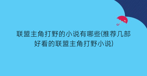 联盟主角打野的小说有哪些(推荐几部好看的联盟主角打野小说)