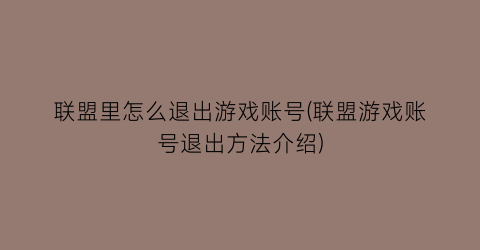 “联盟里怎么退出游戏账号(联盟游戏账号退出方法介绍)