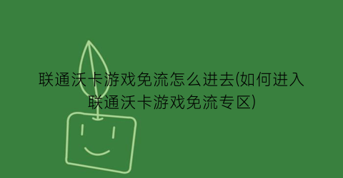 “联通沃卡游戏免流怎么进去(如何进入联通沃卡游戏免流专区)