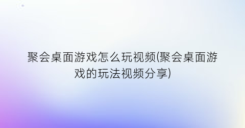 聚会桌面游戏怎么玩视频(聚会桌面游戏的玩法视频分享)