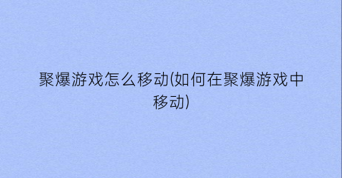 “聚爆游戏怎么移动(如何在聚爆游戏中移动)