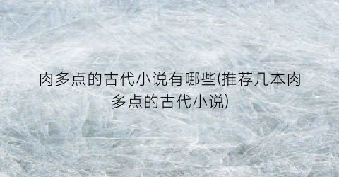 肉多点的古代小说有哪些(推荐几本肉多点的古代小说)