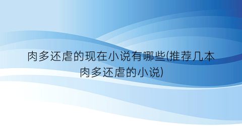 肉多还虐的现在小说有哪些(推荐几本肉多还虐的小说)
