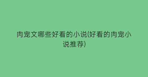 肉宠文哪些好看的小说(好看的肉宠小说推荐)