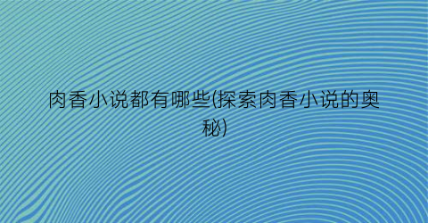 肉香小说都有哪些(探索肉香小说的奥秘)