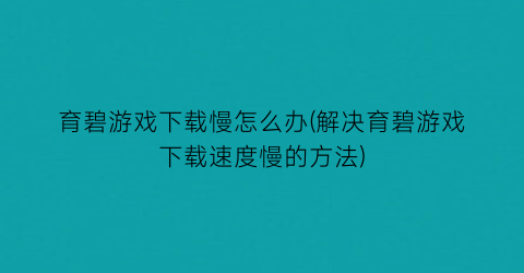 “育碧游戏下载慢怎么办(解决育碧游戏下载速度慢的方法)