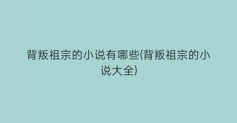 背叛祖宗的小说有哪些(背叛祖宗的小说大全)