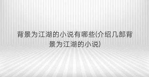 背景为江湖的小说有哪些(介绍几部背景为江湖的小说)
