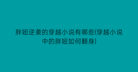 胖妞逆袭的穿越小说有哪些(穿越小说中的胖妞如何翻身)