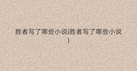 胜者写了哪些小说(胜者写了哪些小说)