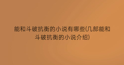 能和斗破抗衡的小说有哪些(几部能和斗破抗衡的小说介绍)
