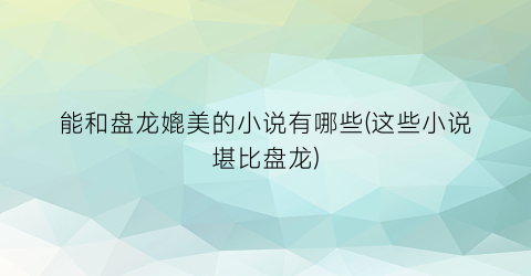 能和盘龙媲美的小说有哪些(这些小说堪比盘龙)