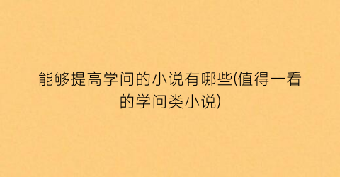 能够提高学问的小说有哪些(值得一看的学问类小说)
