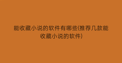 能收藏小说的软件有哪些(推荐几款能收藏小说的软件)