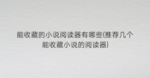 能收藏的小说阅读器有哪些(推荐几个能收藏小说的阅读器)