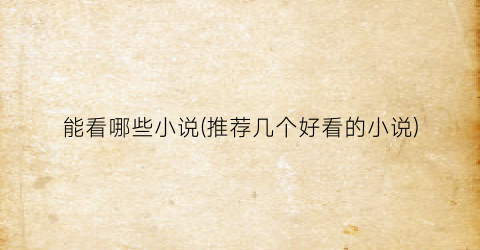 能看哪些小说(推荐几个好看的小说)