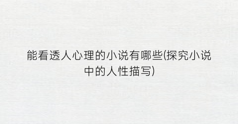 能看透人心理的小说有哪些(探究小说中的人性描写)