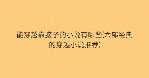 能穿越靠脑子的小说有哪些(六部经典的穿越小说推荐)