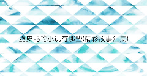 脆皮鸭的小说有哪些(精彩故事汇集)