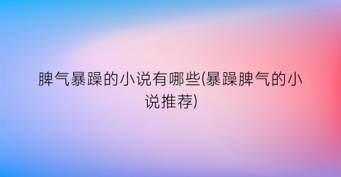脾气暴躁的小说有哪些(暴躁脾气的小说推荐)