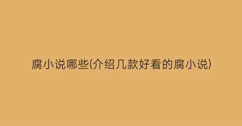 腐小说哪些(介绍几款好看的腐小说)