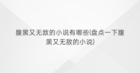 腹黑又无敌的小说有哪些(盘点一下腹黑又无敌的小说)