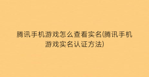 “腾讯手机游戏怎么查看实名(腾讯手机游戏实名认证方法)