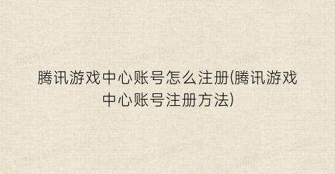 “腾讯游戏中心账号怎么注册(腾讯游戏中心账号注册方法)