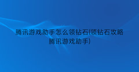 腾讯游戏助手怎么领钻石(领钻石攻略腾讯游戏助手)