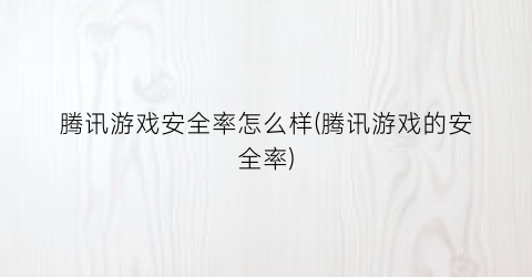 腾讯游戏安全率怎么样(腾讯游戏的安全率)