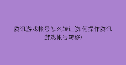 “腾讯游戏帐号怎么转让(如何操作腾讯游戏帐号转移)