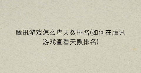 “腾讯游戏怎么查天数排名(如何在腾讯游戏查看天数排名)