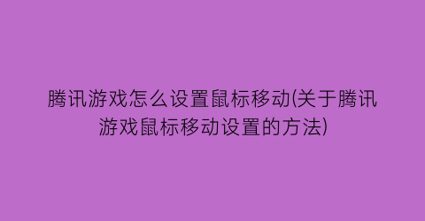 “腾讯游戏怎么设置鼠标移动(关于腾讯游戏鼠标移动设置的方法)