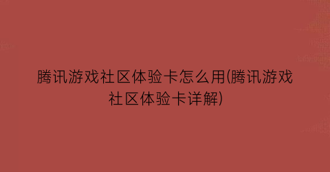 “腾讯游戏社区体验卡怎么用(腾讯游戏社区体验卡详解)