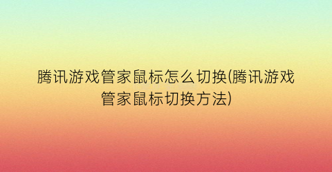 “腾讯游戏管家鼠标怎么切换(腾讯游戏管家鼠标切换方法)