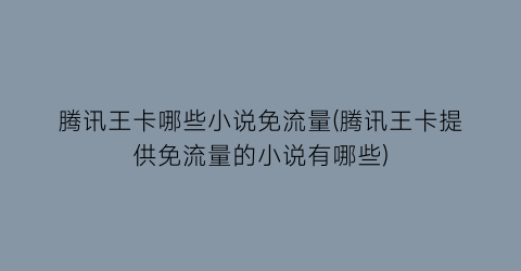 腾讯王卡哪些小说免流量(腾讯王卡提供免流量的小说有哪些)