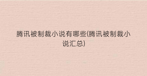 腾讯被制裁小说有哪些(腾讯被制裁小说汇总)