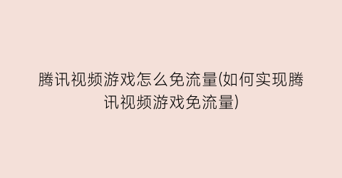 腾讯视频游戏怎么免流量(如何实现腾讯视频游戏免流量)