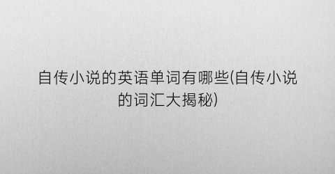 自传小说的英语单词有哪些(自传小说的词汇大揭秘)