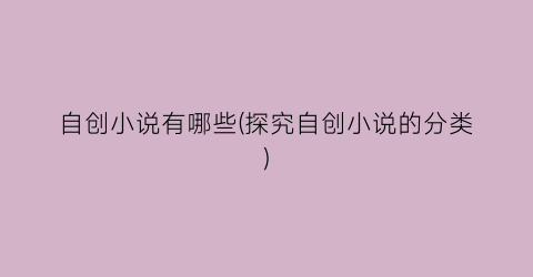 自创小说有哪些(探究自创小说的分类)