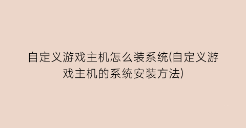 “自定义游戏主机怎么装系统(自定义游戏主机的系统安装方法)